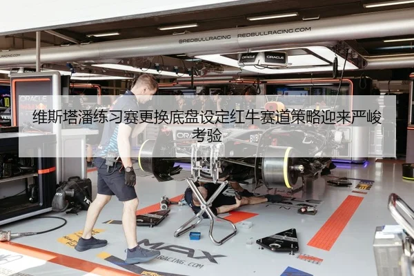 维斯塔潘练习赛更换底盘设定红牛赛道策略迎来严峻考验